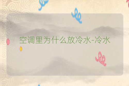 空调里为什么放冷水-冷水