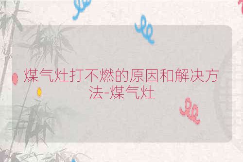 煤气灶打不燃的原因和解决方法-煤气灶