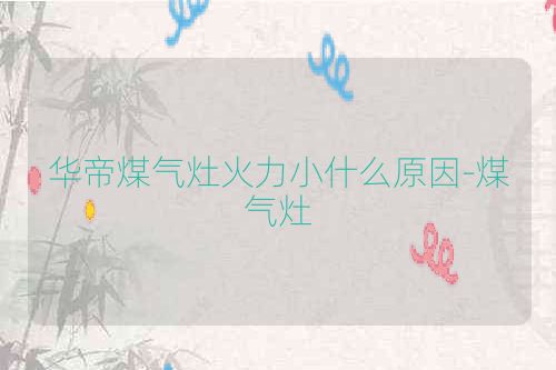 华帝煤气灶火力小什么原因-煤气灶
