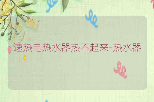 速热电热水器热不起来-热水器