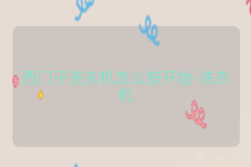 西门子洗衣机怎么按开始-洗衣机