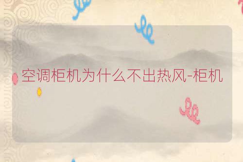 空调柜机为什么不出热风-柜机