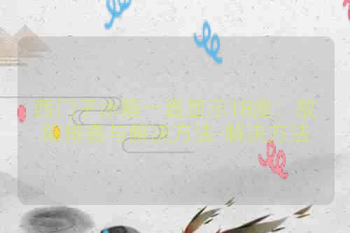 西门子冰箱一直显示18度：故障排查与解决方法-解决方法