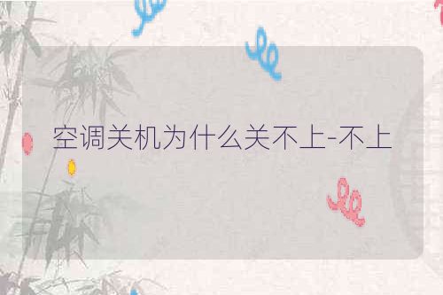 空调关机为什么关不上-不上