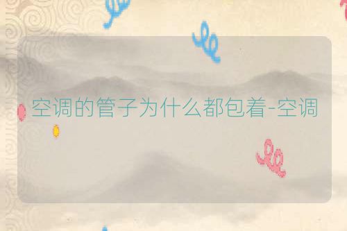 空调的管子为什么都包着-空调