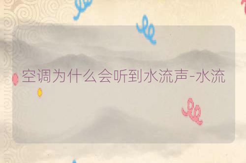 空调为什么会听到水流声-水流