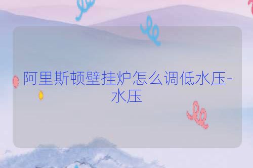 阿里斯顿壁挂炉怎么调低水压-水压