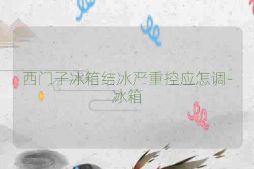 西门子冰箱结冰严重控应怎调-冰箱