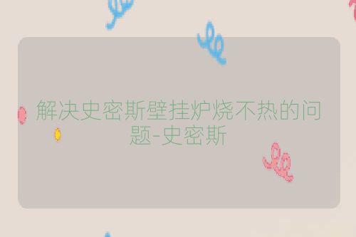 解决史密斯壁挂炉烧不热的问题-史密斯
