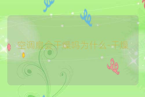 空调扇会干燥吗为什么-干燥