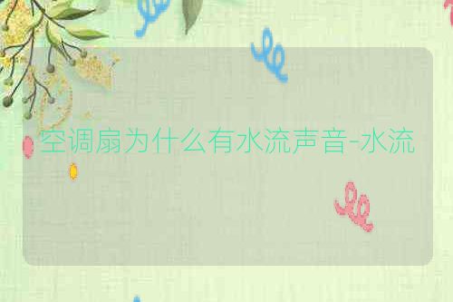 空调扇为什么有水流声音-水流