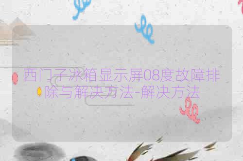 西门子冰箱显示屏08度故障排除与解决方法-解决方法