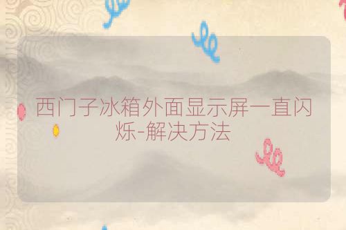 西门子冰箱外面显示屏一直闪烁-解决方法