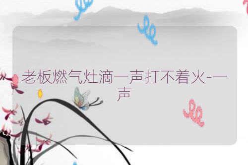 老板燃气灶滴一声打不着火-一声