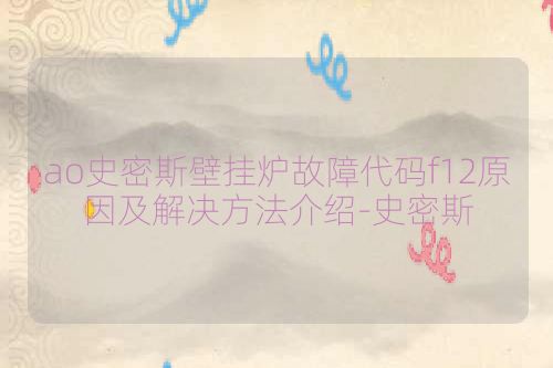 ao史密斯壁挂炉故障代码f12原因及解决方法介绍-史密斯
