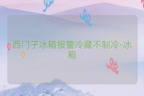 西门子冰箱报警冷藏不制冷-冰箱