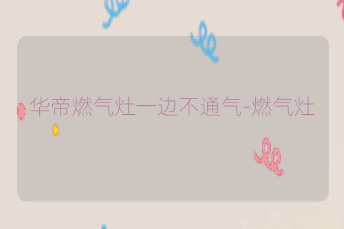 华帝燃气灶一边不通气-燃气灶