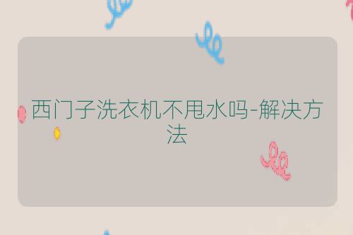 西门子洗衣机不甩水吗-解决方法