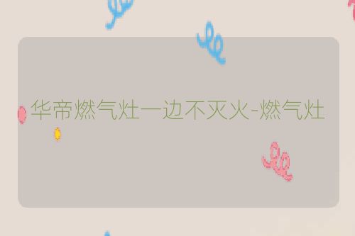 华帝燃气灶一边不灭火-燃气灶