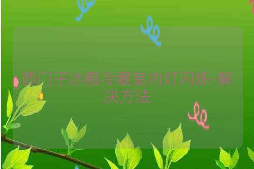 西门子冰箱冷藏室内灯闪烁-解决方法