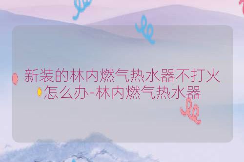 新装的林内燃气热水器不打火怎么办-林内燃气热水器