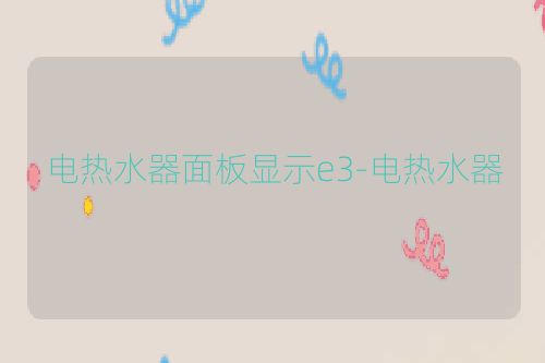 电热水器面板显示e3-电热水器