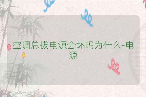 空调总拔电源会坏吗为什么-电源
