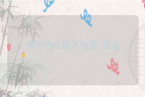 博世热水器不恒温-恒温