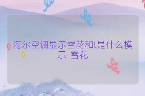 海尔空调显示雪花和t是什么模示-雪花