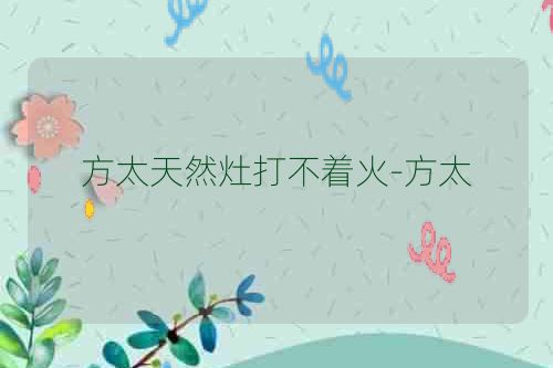 方太天然灶打不着火-方太