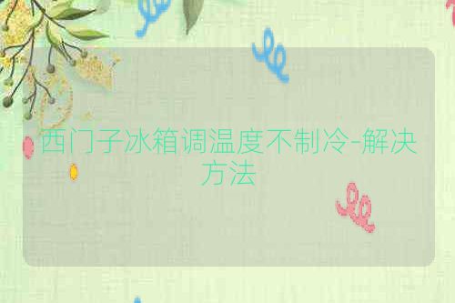 西门子冰箱调温度不制冷-解决方法