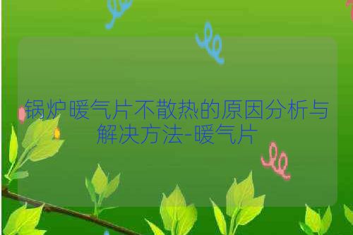 锅炉暖气片不散热的原因分析与解决方法-暖气片