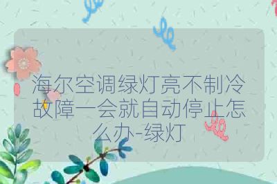 海尔空调绿灯亮不制冷故障一会就自动停止怎么办-绿灯