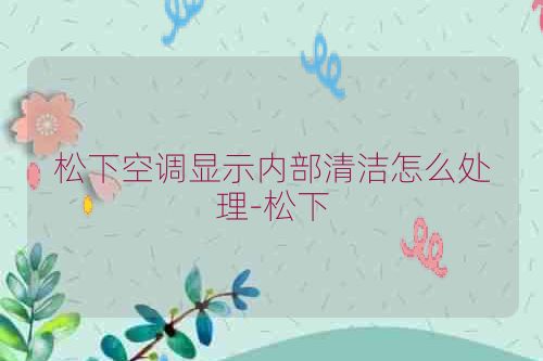 松下空调显示内部清洁怎么处理-松下