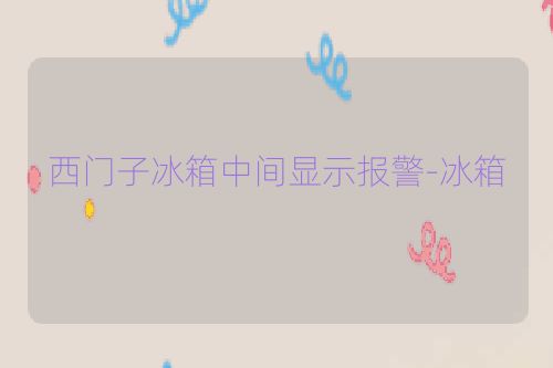 西门子冰箱中间显示报警-冰箱