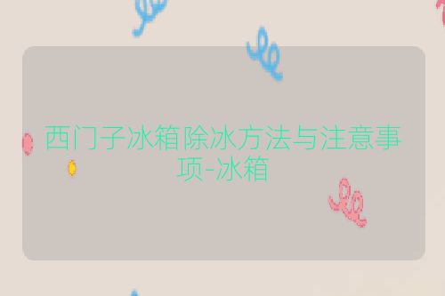 西门子冰箱除冰方法与注意事项-冰箱