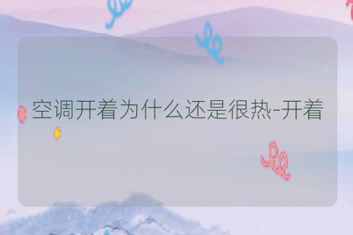 空调开着为什么还是很热-开着