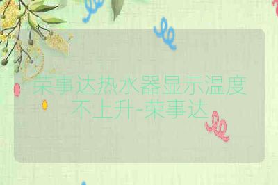 荣事达热水器显示温度不上升-荣事达