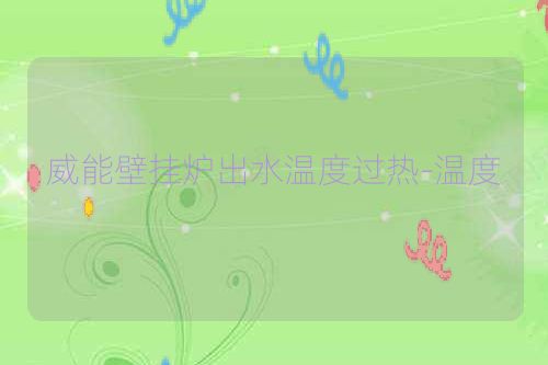 威能壁挂炉出水温度过热-温度
