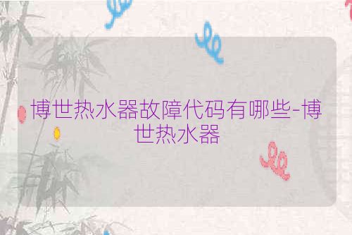 博世热水器故障代码有哪些-博世热水器