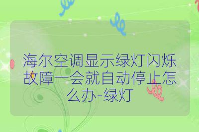 海尔空调显示绿灯闪烁故障一会就自动停止怎么办-绿灯