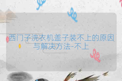 西门子洗衣机盖子装不上的原因与解决方法-不上