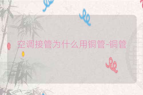 空调接管为什么用铜管-铜管