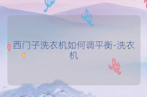 西门子洗衣机如何调平衡-洗衣机