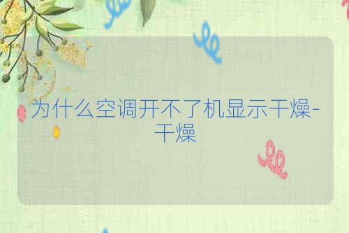 为什么空调开不了机显示干燥-干燥