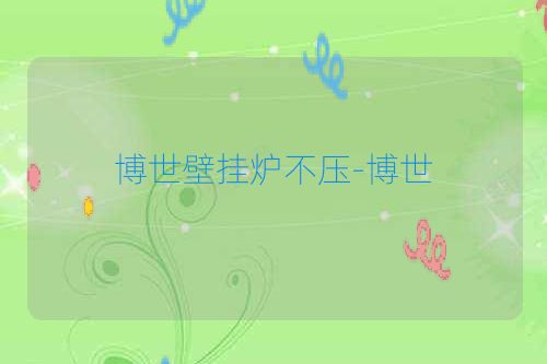 博世壁挂炉不压-博世