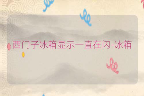 西门子冰箱显示一直在闪-冰箱