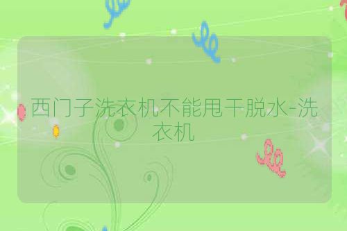 西门子洗衣机不能甩干脱水-洗衣机