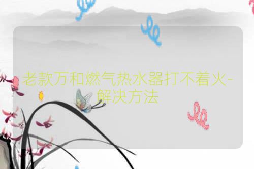老款万和燃气热水器打不着火-解决方法