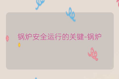 锅炉安全运行的关键-锅炉